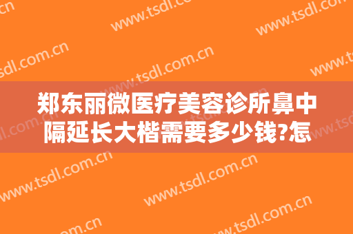 郑东丽微医疗美容诊所鼻中隔延长大楷需要多少钱?怎么样?