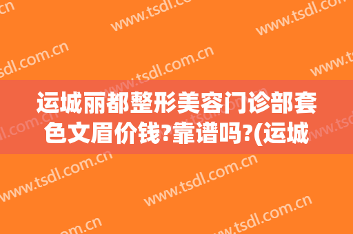 运城丽都整形美容门诊部套色文眉价钱?靠谱吗?(运城纹眉哪里做比较好)