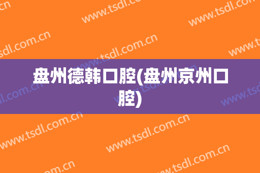 盘州德韩口腔(盘州京州口腔)