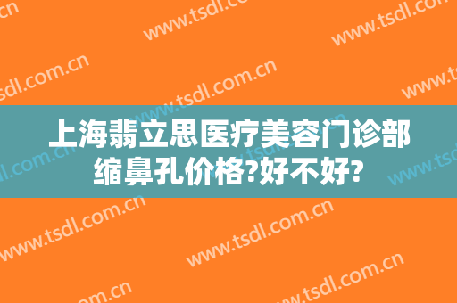 上海翡立思医疗美容门诊部缩鼻孔价格?好不好?