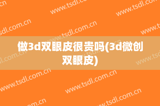 做3d双眼皮很贵吗(3d微创双眼皮)