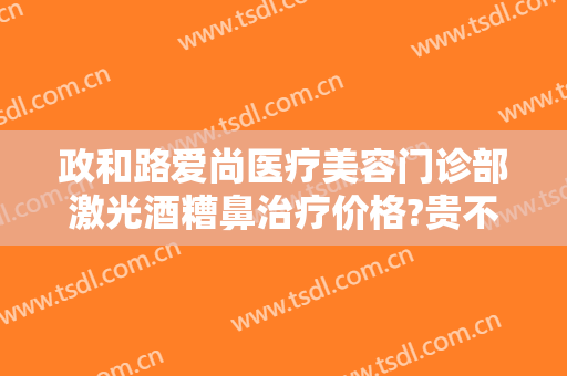 政和路爱尚医疗美容门诊部激光酒糟鼻治疗价格?贵不贵?