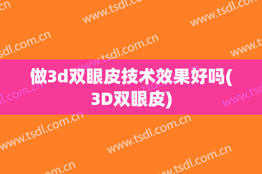 做3d双眼皮技术效果好吗(3D双眼皮)