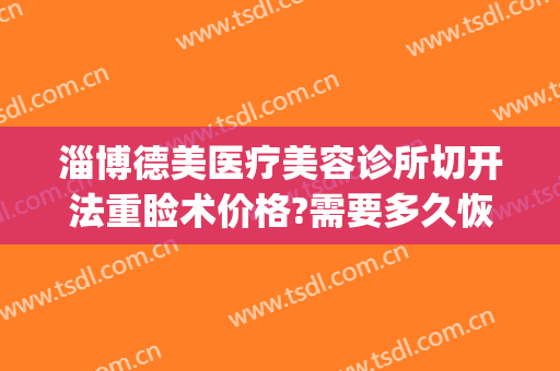 淄博德美医疗美容诊所切开法重睑术价格?需要多久恢复?(淄博德美整形医院)