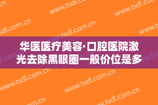 华医医疗美容·口腔医院激光去除黑眼圈一般价位是多少费用?多长时间恢复?