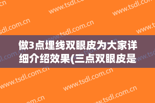 做3点埋线双眼皮为大家详细介绍效果(三点双眼皮是不是埋线)