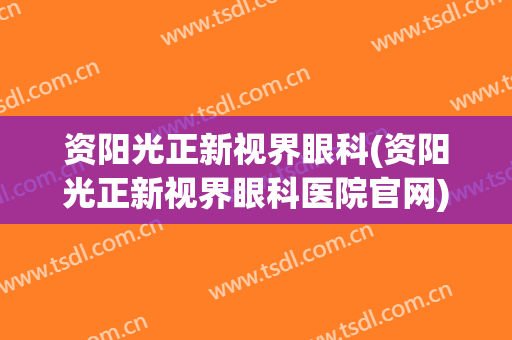 资阳光正新视界眼科(资阳光正新视界眼科医院官网)