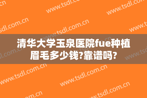 清华大学玉泉医院fue种植眉毛多少钱?靠谱吗?