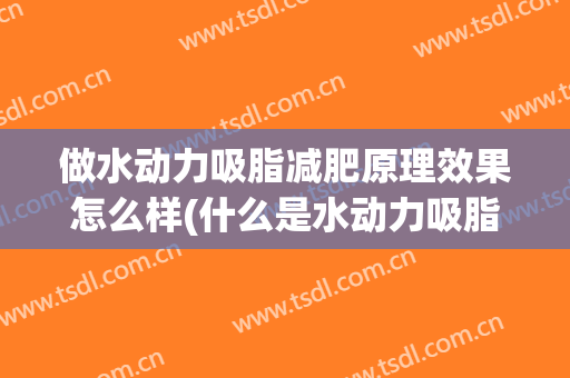 做水动力吸脂减肥原理效果怎么样(什么是水动力吸脂术)