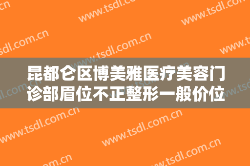 昆都仑区博美雅医疗美容门诊部眉位不正整形一般价位是多少钱?可靠吗?
