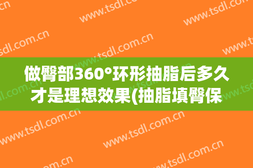 做臀部360°环形抽脂后多久才是理想效果(抽脂填臀保持多久)