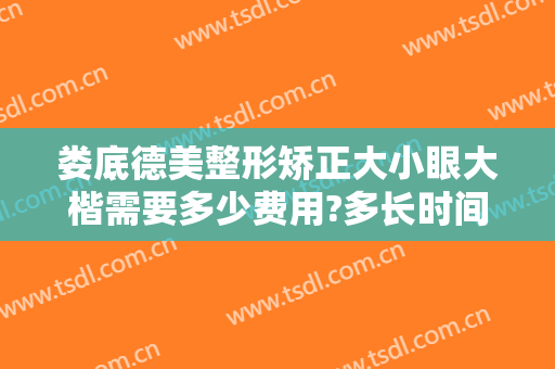 娄底德美整形矫正大小眼大楷需要多少费用?多长时间恢复?