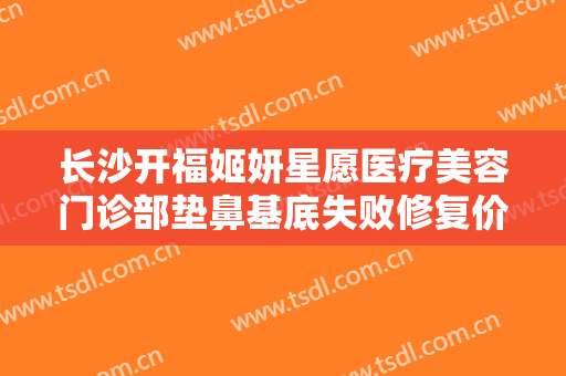 长沙开福姬妍星愿医疗美容门诊部垫鼻基底失败修复价钱?可靠吗?