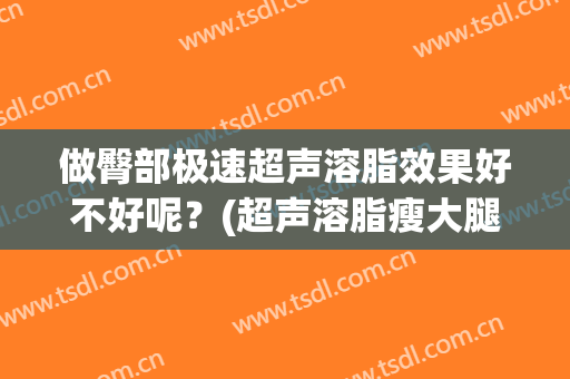 做臀部极速超声溶脂效果好不好呢？(超声溶脂瘦大腿)