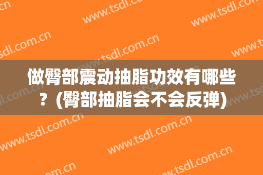 做臀部震动抽脂功效有哪些？(臀部抽脂会不会反弹)