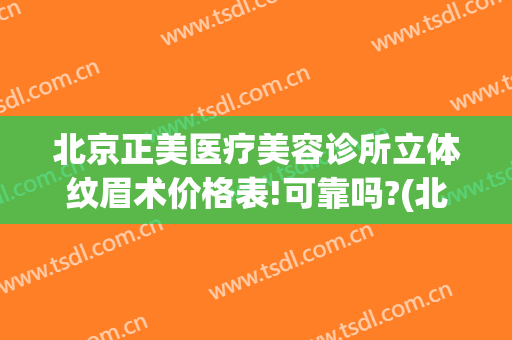 北京正美医疗美容诊所立体纹眉术价格表!可靠吗?(北京正美医疗美容诊所怎么样)