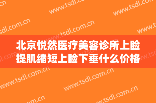 北京悦然医疗美容诊所上睑提肌缩短上睑下垂什么价格?效果怎么样?(北京做上睑下垂哪家好)