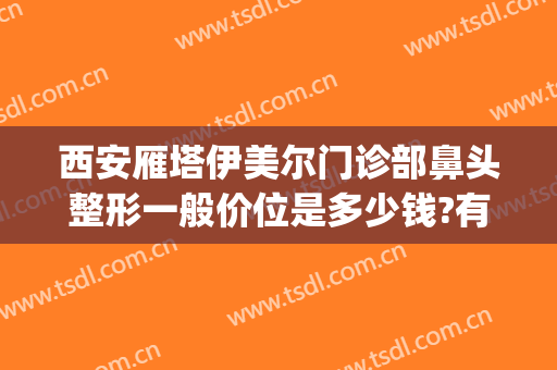 西安雁塔伊美尔门诊部鼻头整形一般价位是多少钱?有哪些优势?(西安伊美尔整形医院)