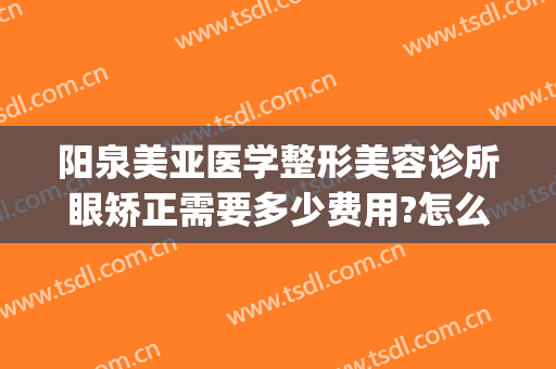 阳泉美亚医学整形美容诊所眼矫正需要多少费用?怎么样?(阳泉美亚整形医院)