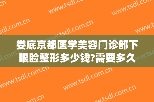 娄底京都医学美容门诊部下眼睑整形多少钱?需要多久恢复?(娄底京都美容整形医院)