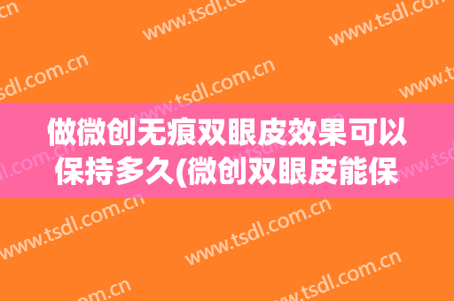 做微创无痕双眼皮效果可以保持多久(微创双眼皮能保持多久)