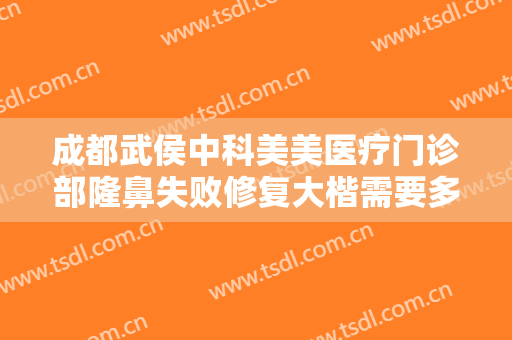 成都武侯中科美美医疗门诊部隆鼻失败修复大楷需要多少费用?贵不贵?