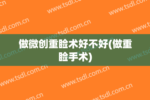 做微创重睑术好不好(做重睑手术)