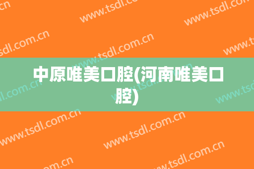 中原唯美口腔(河南唯美口腔)