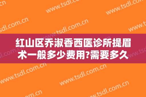 红山区乔淑香西医诊所提眉术一般多少费用?需要多久恢复?