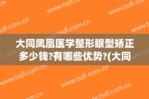 大同凤凰医学整形眼型矫正多少钱?有哪些优势?(大同凤凰整形美容医院怎么样)