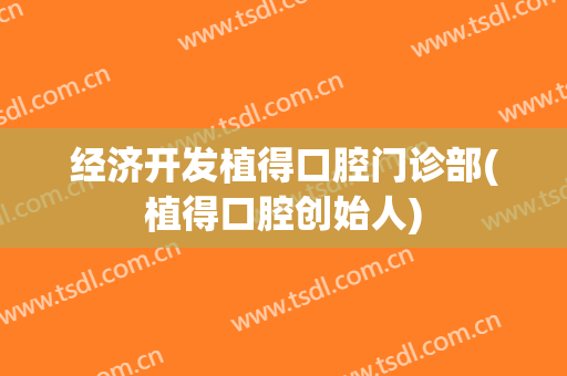 经济开发植得口腔门诊部(植得口腔创始人)