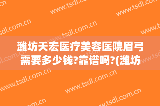 潍坊天宏医疗美容医院眉弓需要多少钱?靠谱吗?(潍坊天宏整形医院)