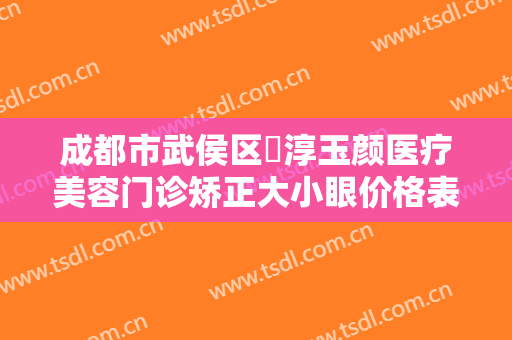 成都市武侯区渼淳玉颜医疗美容门诊矫正大小眼价格表!需要多久恢复?