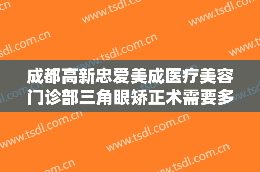 成都高新忠爱美成医疗美容门诊部三角眼矫正术需要多少费用?多长时间恢复?