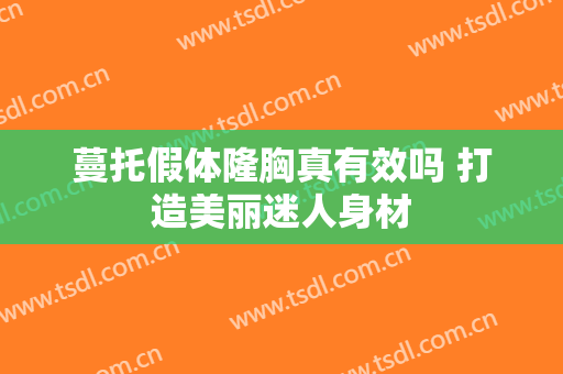 蔓托假体隆胸真有效吗 打造美丽迷人身材