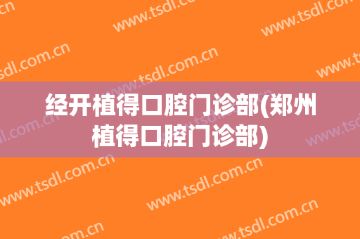 经开植得口腔门诊部(郑州植得口腔门诊部)