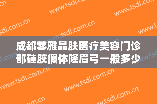 成都蓉雅晶肤医疗美容门诊部硅胶假体隆眉弓一般多少费用?多长时间恢复?