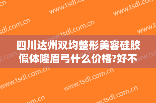 四川达州双均整形美容硅胶假体隆眉弓什么价格?好不好?(假体丰眉弓多少钱)