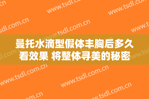 曼托水滴型假体丰胸后多久看效果 将整体寻美的秘密