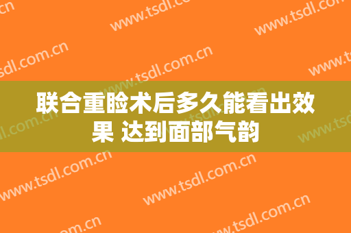 联合重睑术后多久能看出效果 达到面部气韵