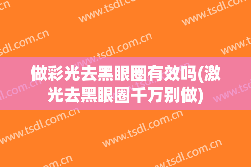 做彩光去黑眼圈有效吗(激光去黑眼圈千万别做)