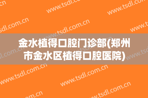 金水植得口腔门诊部(郑州市金水区植得口腔医院)