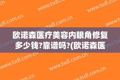 欧诺森医疗美容内眼角修复多少钱?靠谱吗?(欧诺森医疗美容怎么样)