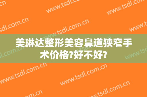 美琳达整形美容鼻道狭窄手术价格?好不好?