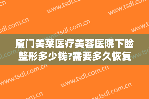 厦门美莱医疗美容医院下睑整形多少钱?需要多久恢复?(厦门华美整形医院割眼袋大概多少钱?)