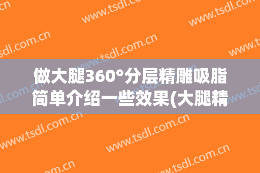做大腿360°分层精雕吸脂简单介绍一些效果(大腿精雕吸脂效果怎么样)