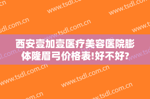 西安壹加壹医疗美容医院膨体隆眉弓价格表!好不好?