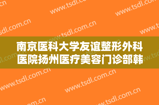 南京医科大学友谊整形外科医院扬州医疗美容门诊部韩式无痕开眼角一般价位是多少费用?多长时间恢复?