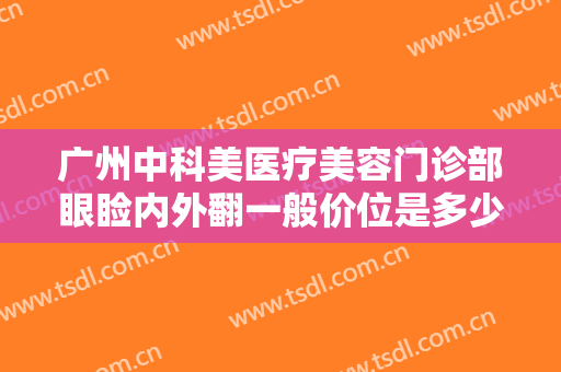 广州中科美医疗美容门诊部眼睑内外翻一般价位是多少钱?有哪些优势?