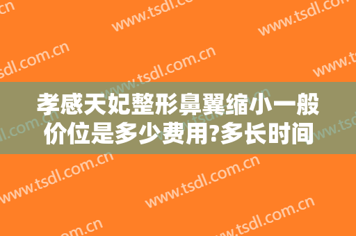 孝感天妃整形鼻翼缩小一般价位是多少费用?多长时间恢复?